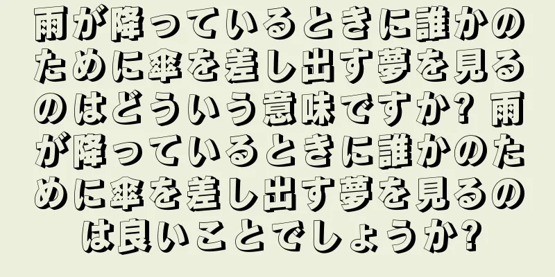 雨が降っているときに誰かのために傘を差し出す夢を見るのはどういう意味ですか? 雨が降っているときに誰かのために傘を差し出す夢を見るのは良いことでしょうか?