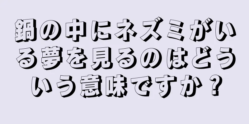 鍋の中にネズミがいる夢を見るのはどういう意味ですか？
