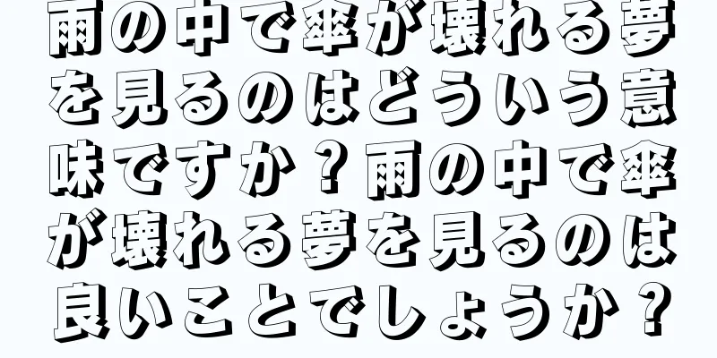 雨の中で傘が壊れる夢を見るのはどういう意味ですか？雨の中で傘が壊れる夢を見るのは良いことでしょうか？
