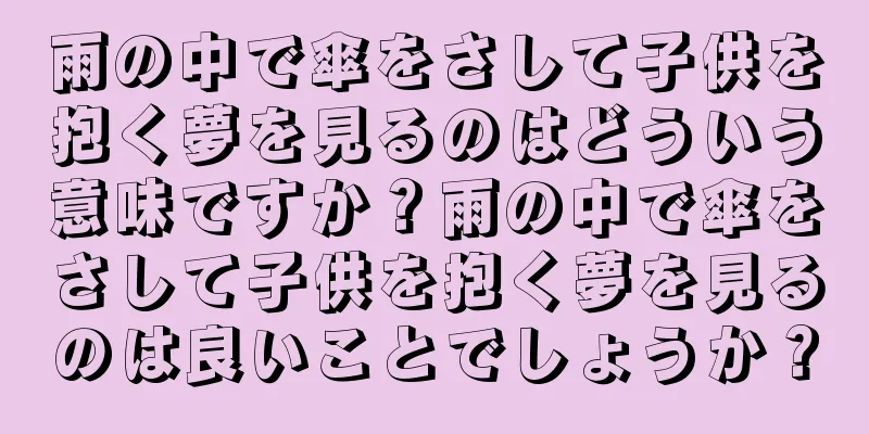 雨の中で傘をさして子供を抱く夢を見るのはどういう意味ですか？雨の中で傘をさして子供を抱く夢を見るのは良いことでしょうか？