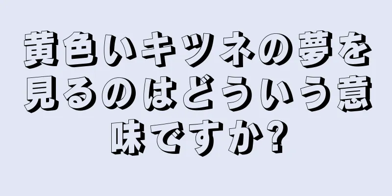 黄色いキツネの夢を見るのはどういう意味ですか?