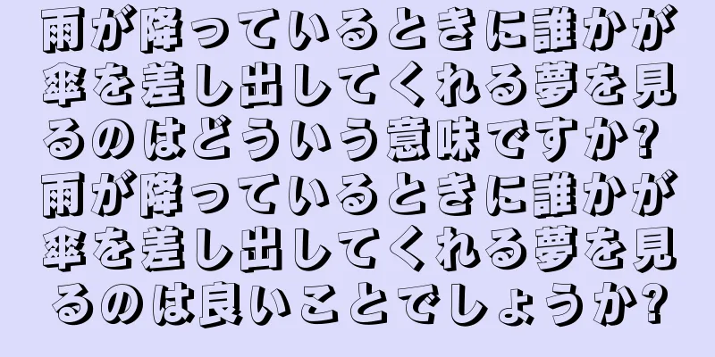 雨が降っているときに誰かが傘を差し出してくれる夢を見るのはどういう意味ですか? 雨が降っているときに誰かが傘を差し出してくれる夢を見るのは良いことでしょうか?
