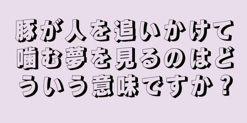 豚が人を追いかけて噛む夢を見るのはどういう意味ですか？
