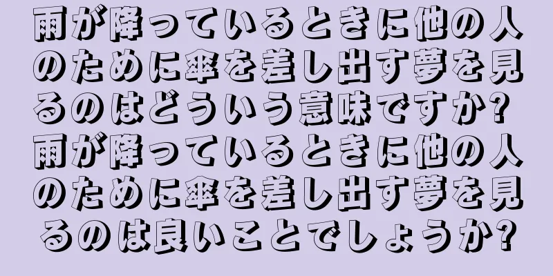雨が降っているときに他の人のために傘を差し出す夢を見るのはどういう意味ですか? 雨が降っているときに他の人のために傘を差し出す夢を見るのは良いことでしょうか?