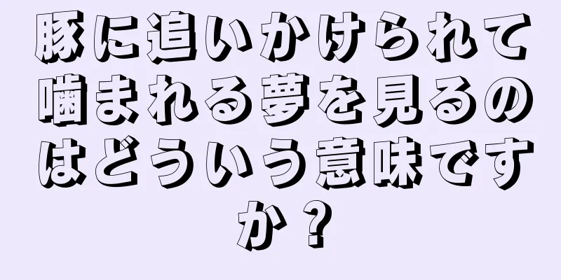 豚に追いかけられて噛まれる夢を見るのはどういう意味ですか？