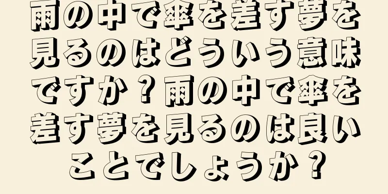 雨の中で傘を差す夢を見るのはどういう意味ですか？雨の中で傘を差す夢を見るのは良いことでしょうか？