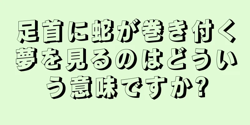 足首に蛇が巻き付く夢を見るのはどういう意味ですか?