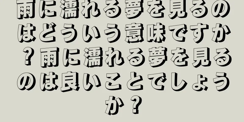 雨に濡れる夢を見るのはどういう意味ですか？雨に濡れる夢を見るのは良いことでしょうか？