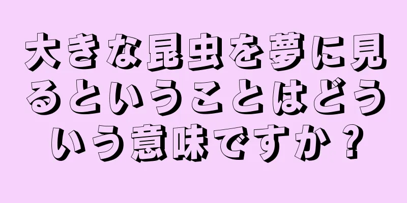 大きな昆虫を夢に見るということはどういう意味ですか？