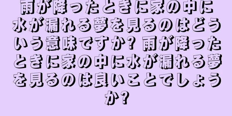 雨が降ったときに家の中に水が漏れる夢を見るのはどういう意味ですか? 雨が降ったときに家の中に水が漏れる夢を見るのは良いことでしょうか?