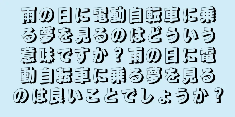 雨の日に電動自転車に乗る夢を見るのはどういう意味ですか？雨の日に電動自転車に乗る夢を見るのは良いことでしょうか？