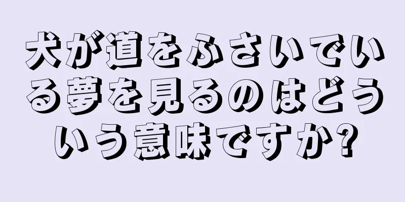 犬が道をふさいでいる夢を見るのはどういう意味ですか?