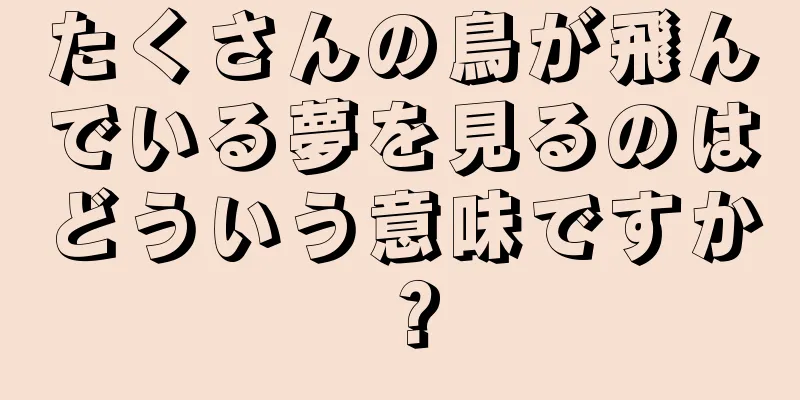 たくさんの鳥が飛んでいる夢を見るのはどういう意味ですか？