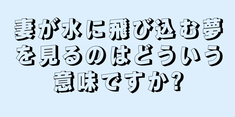妻が水に飛び込む夢を見るのはどういう意味ですか?