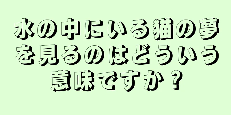 水の中にいる猫の夢を見るのはどういう意味ですか？