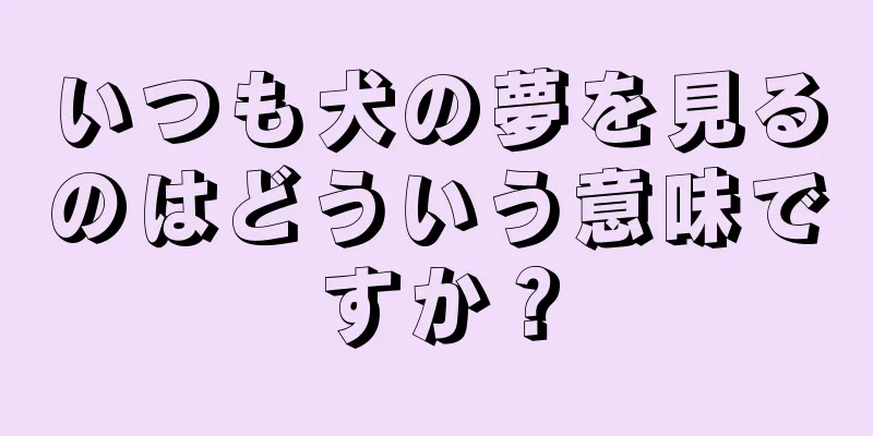 いつも犬の夢を見るのはどういう意味ですか？