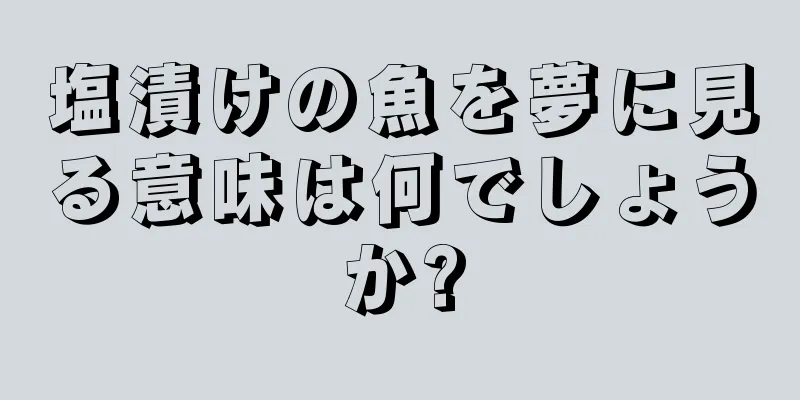 塩漬けの魚を夢に見る意味は何でしょうか?