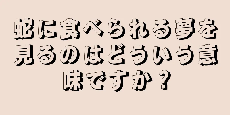 蛇に食べられる夢を見るのはどういう意味ですか？