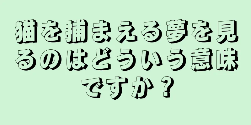 猫を捕まえる夢を見るのはどういう意味ですか？