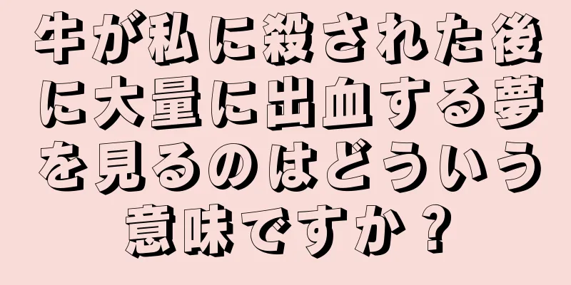 牛が私に殺された後に大量に出血する夢を見るのはどういう意味ですか？