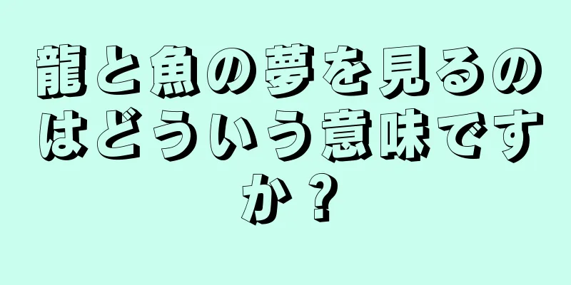龍と魚の夢を見るのはどういう意味ですか？