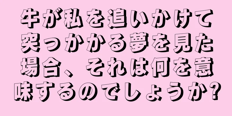 牛が私を追いかけて突っかかる夢を見た場合、それは何を意味するのでしょうか?