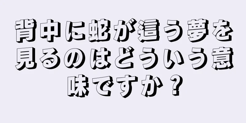 背中に蛇が這う夢を見るのはどういう意味ですか？