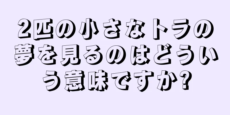 2匹の小さなトラの夢を見るのはどういう意味ですか?