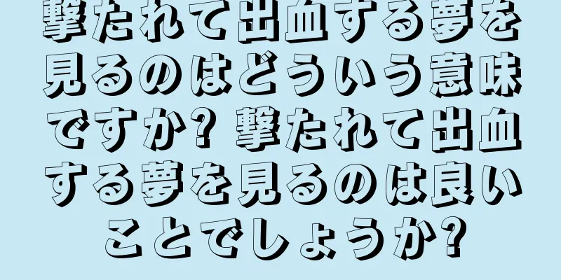 撃たれて出血する夢を見るのはどういう意味ですか? 撃たれて出血する夢を見るのは良いことでしょうか?