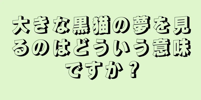 大きな黒猫の夢を見るのはどういう意味ですか？