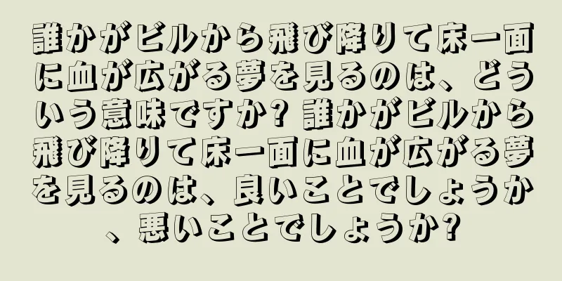 誰かがビルから飛び降りて床一面に血が広がる夢を見るのは、どういう意味ですか? 誰かがビルから飛び降りて床一面に血が広がる夢を見るのは、良いことでしょうか、悪いことでしょうか?