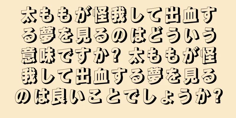 太ももが怪我して出血する夢を見るのはどういう意味ですか? 太ももが怪我して出血する夢を見るのは良いことでしょうか?