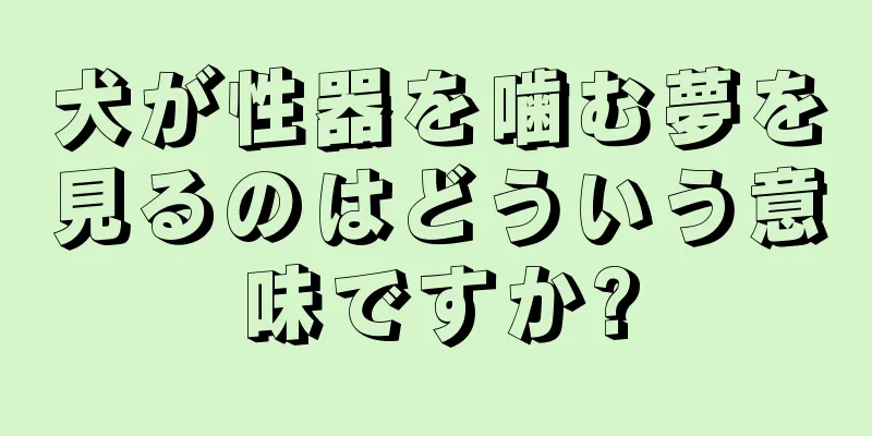 犬が性器を噛む夢を見るのはどういう意味ですか?
