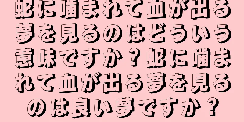 蛇に噛まれて血が出る夢を見るのはどういう意味ですか？蛇に噛まれて血が出る夢を見るのは良い夢ですか？