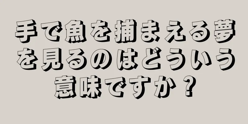 手で魚を捕まえる夢を見るのはどういう意味ですか？