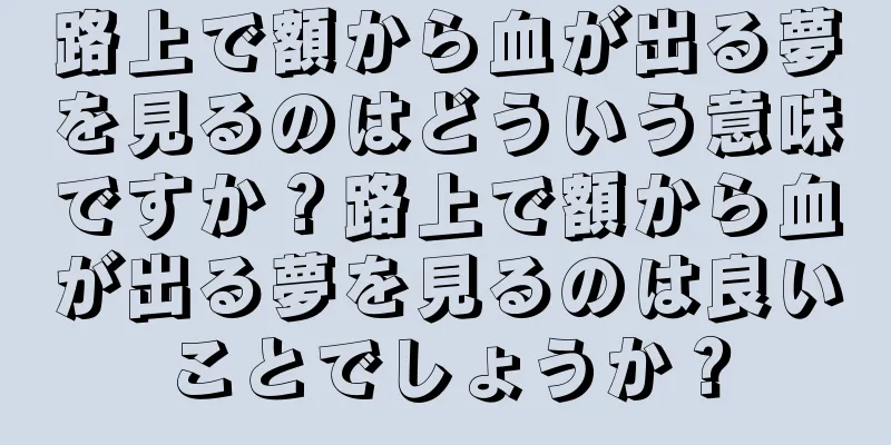 路上で額から血が出る夢を見るのはどういう意味ですか？路上で額から血が出る夢を見るのは良いことでしょうか？