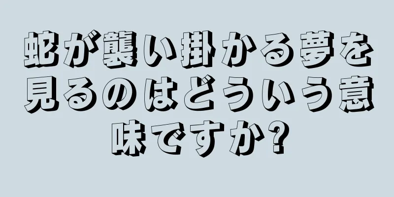蛇が襲い掛かる夢を見るのはどういう意味ですか?