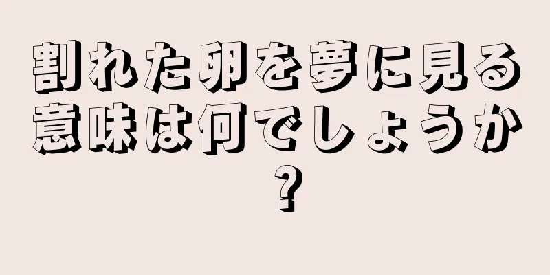 割れた卵を夢に見る意味は何でしょうか？