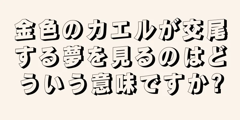 金色のカエルが交尾する夢を見るのはどういう意味ですか?