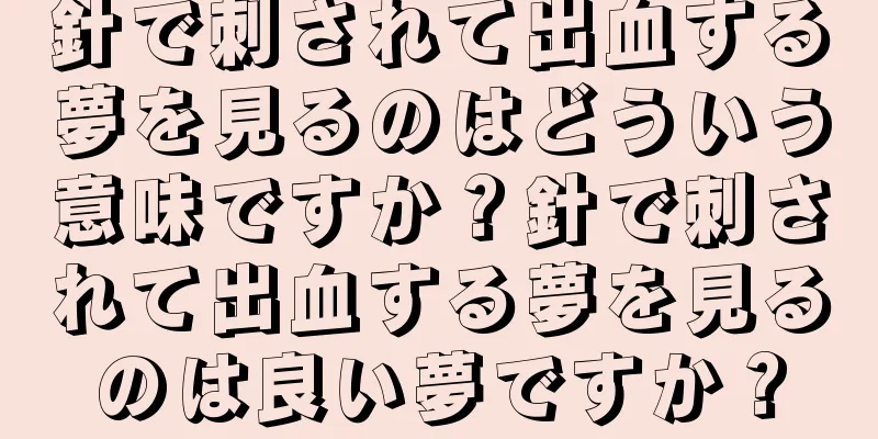 針で刺されて出血する夢を見るのはどういう意味ですか？針で刺されて出血する夢を見るのは良い夢ですか？