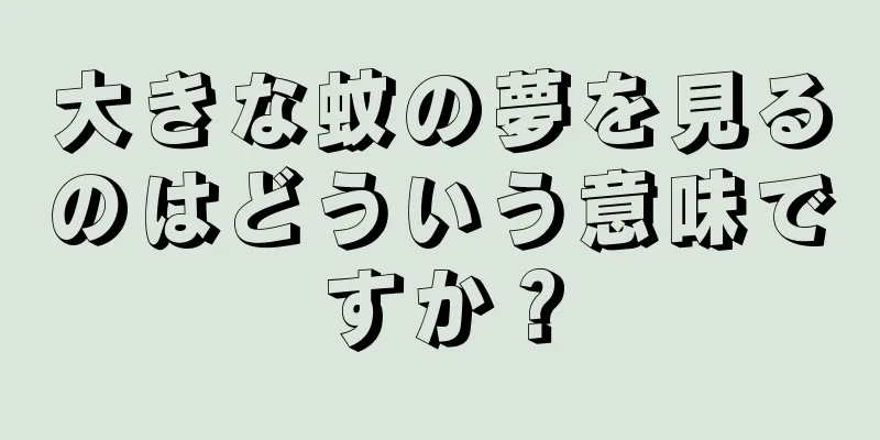 大きな蚊の夢を見るのはどういう意味ですか？