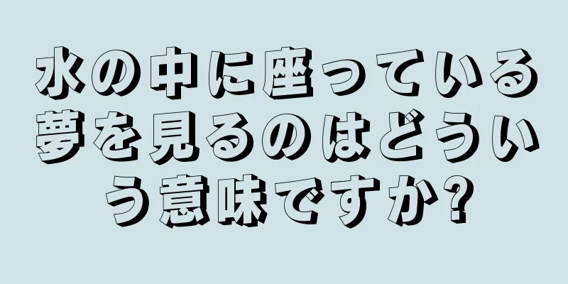 水の中に座っている夢を見るのはどういう意味ですか?