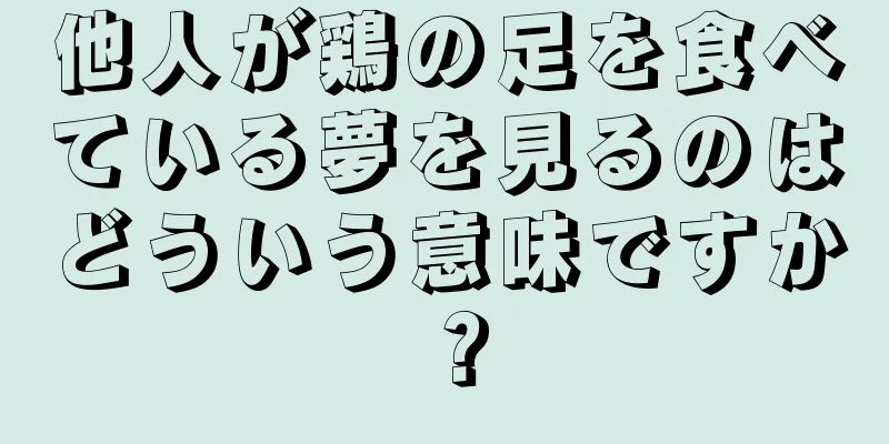 他人が鶏の足を食べている夢を見るのはどういう意味ですか？