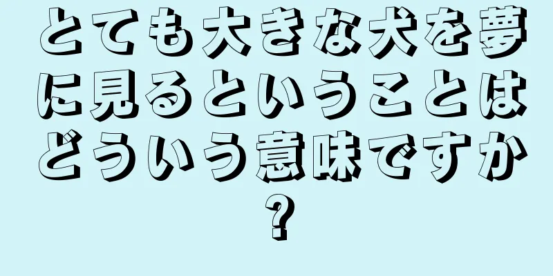 とても大きな犬を夢に見るということはどういう意味ですか?