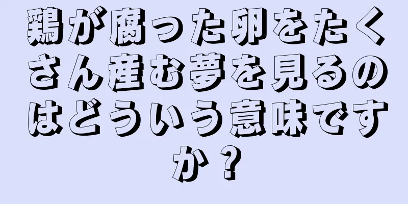 鶏が腐った卵をたくさん産む夢を見るのはどういう意味ですか？
