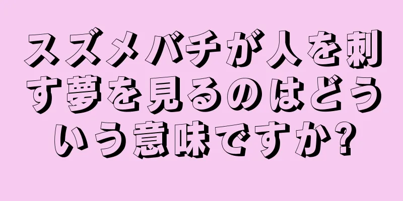 スズメバチが人を刺す夢を見るのはどういう意味ですか?
