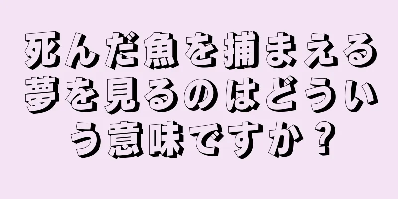 死んだ魚を捕まえる夢を見るのはどういう意味ですか？