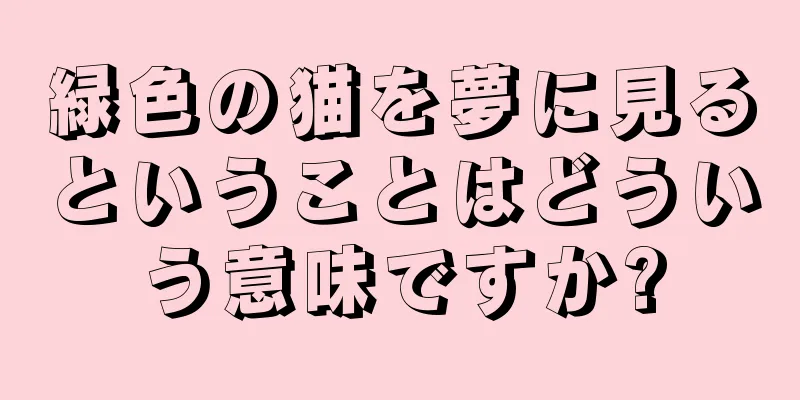 緑色の猫を夢に見るということはどういう意味ですか?