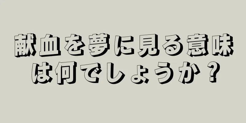献血を夢に見る意味は何でしょうか？