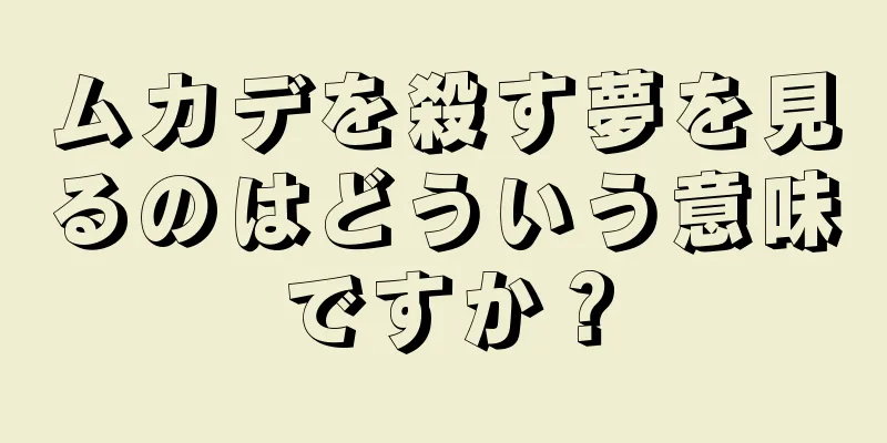 ムカデを殺す夢を見るのはどういう意味ですか？
